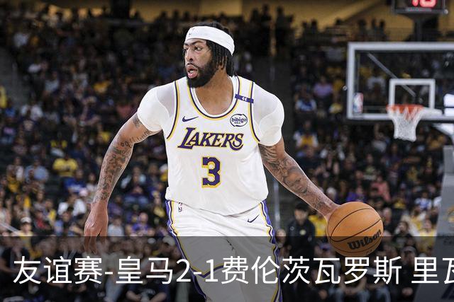 友谊赛-皇马2-1费伦茨瓦罗斯 里瓦斯建功埃斯皮破门巴尔韦德助攻