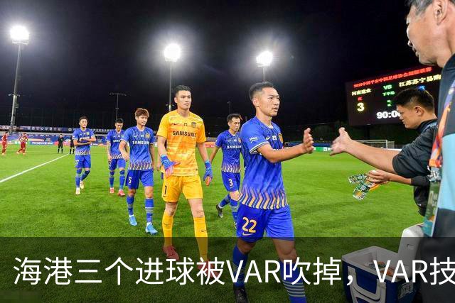 海港三个进球被VAR吹掉，VAR技术真的让比赛变得更加公正了吗？